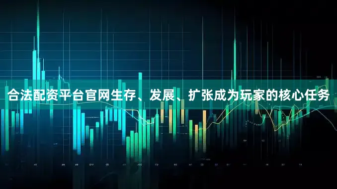合法配资平台官网生存、发展、扩张成为玩家的核心任务