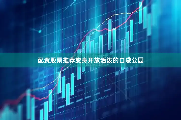 配资股票推荐变身开放活泼的口袋公园