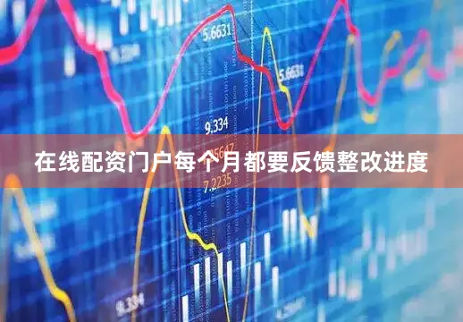 在线配资门户每个月都要反馈整改进度
