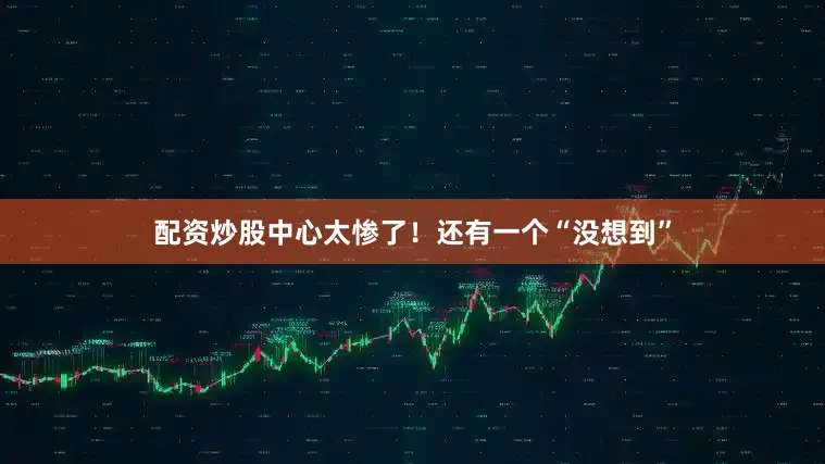 配资炒股中心太惨了！还有一个“没想到”