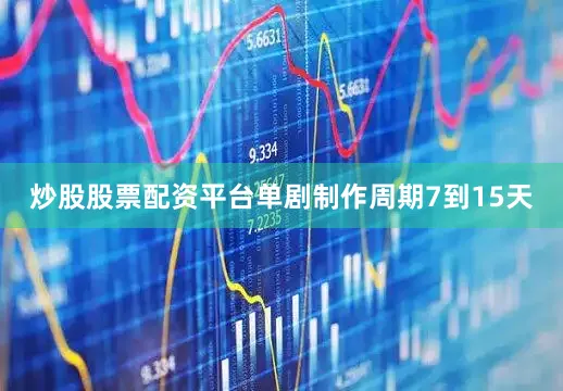 炒股股票配资平台单剧制作周期7到15天