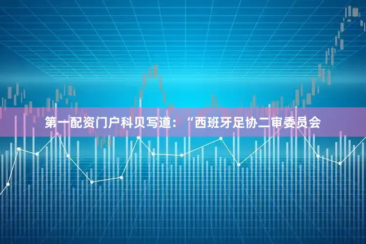 第一配资门户　　科贝写道：“西班牙足协二审委员会