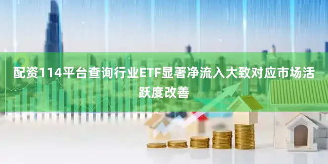 配资114平台查询行业ETF显著净流入大致对应市场活跃度改善