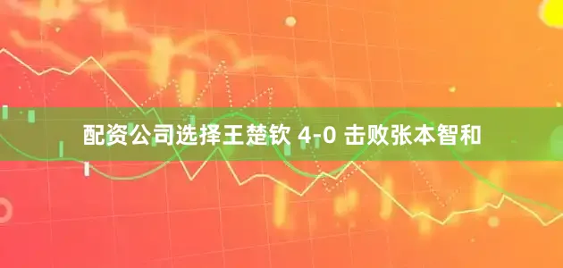 配资公司选择王楚钦 4-0 击败张本智和