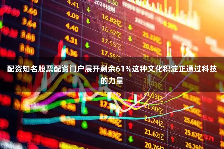 配资知名股票配资门户展开剩余61%这种文化积淀正通过科技的力量