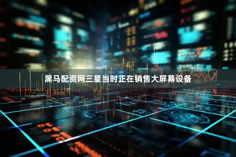 黑马配资网三星当时正在销售大屏幕设备
